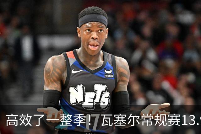高效了一整季！瓦塞尔常规赛13.9+4+2.5 总决赛12.8分&三分46.6%